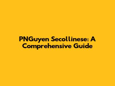 PNGuyen Secollinese: A Comprehensive Guide
