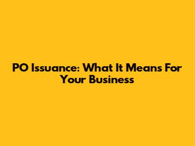 PO Issuance: What It Means For Your Business