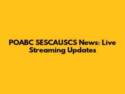 POABC SESCAUSCS News: Live Streaming Updates