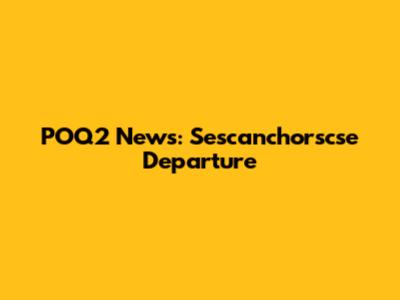 POQ2 News: Sescanchorscse Departure