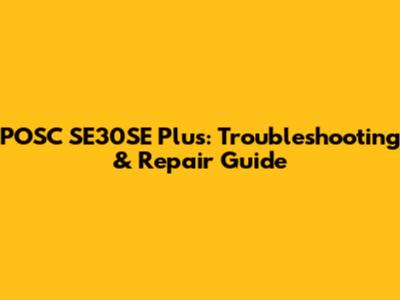 POSC SE30SE Plus: Troubleshooting & Repair Guide
