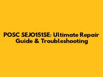 POSC SEJO151SE: Ultimate Repair Guide & Troubleshooting