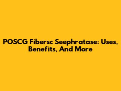 POSCG Fibersc Seephratase: Uses, Benefits, And More