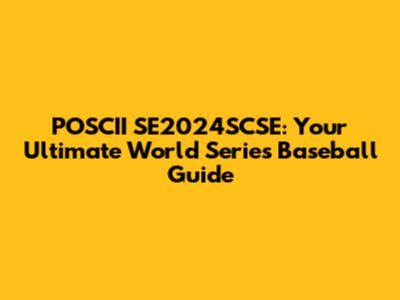 POSCII SE2024SCSE: Your Ultimate World Series Baseball Guide