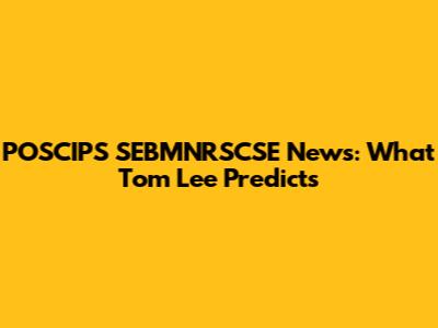 POSCIPS SEBMNRSCSE News: What Tom Lee Predicts