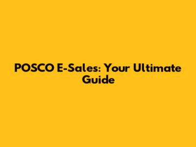 POSCO E-Sales: Your Ultimate Guide
