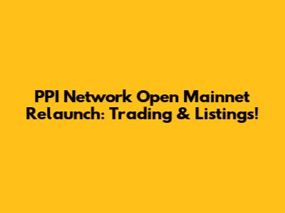 PPI Network Open Mainnet Relaunch: Trading & Listings!