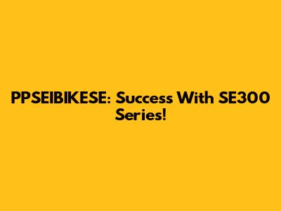 PPSEIBIKESE: Success With SE300 Series!