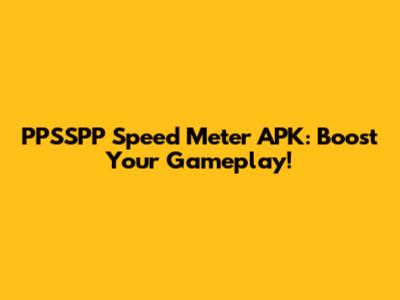 PPSSPP Speed Meter APK: Boost Your Gameplay!
