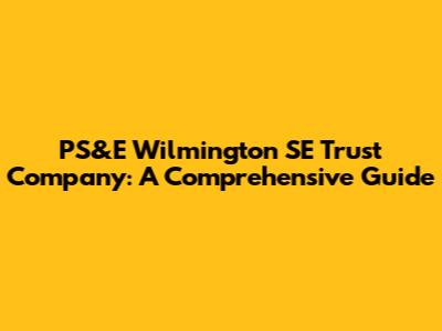 PS&E Wilmington SE Trust Company: A Comprehensive Guide