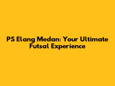 PS Elang Medan: Your Ultimate Futsal Experience