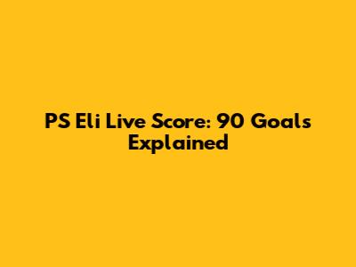 PS Eli Live Score: 90 Goals Explained