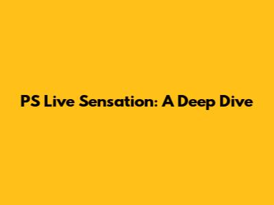 PS Live Sensation: A Deep Dive