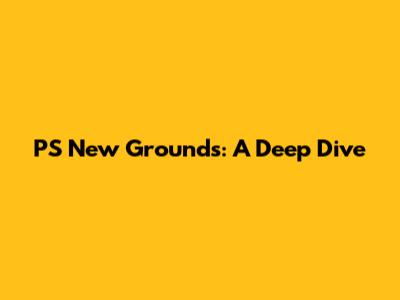 PS New Grounds: A Deep Dive