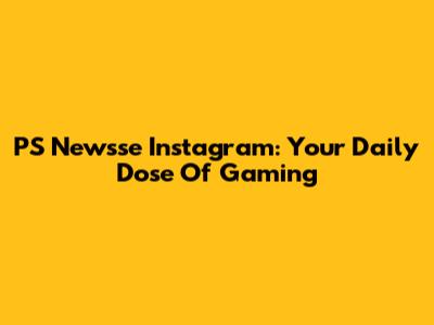 PS Newsse Instagram: Your Daily Dose Of Gaming