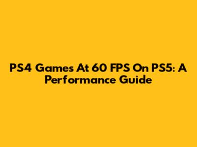 PS4 Games At 60 FPS On PS5: A Performance Guide