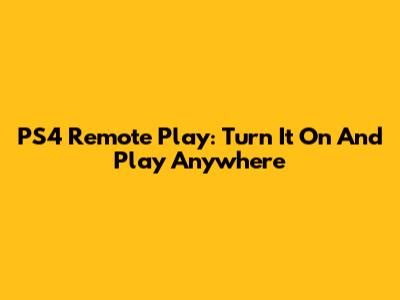 PS4 Remote Play: Turn It On And Play Anywhere