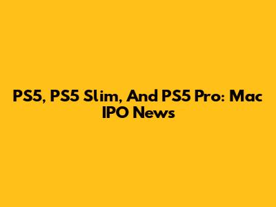 PS5, PS5 Slim, And PS5 Pro: Mac IPO News