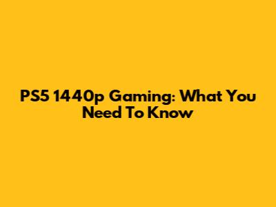 PS5 1440p Gaming: What You Need To Know