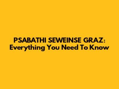 PSABATHI SEWEINSE GRAZ: Everything You Need To Know