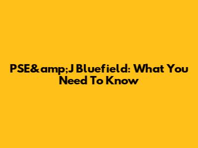 PSE&amp;J Bluefield: What You Need To Know