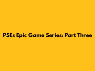 PSE's Epic Game Series: Part Three
