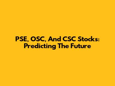 PSE, OSC, And CSC Stocks: Predicting The Future