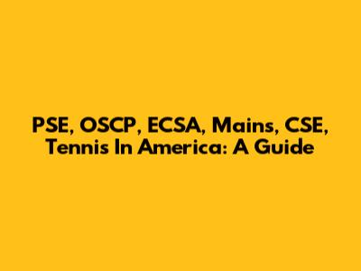 PSE, OSCP, ECSA, Mains, CSE, Tennis In America: A Guide