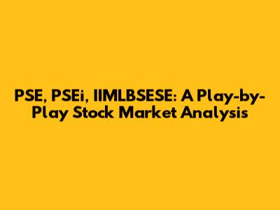 PSE, PSEi, IIMLBSESE: A Play-by-Play Stock Market Analysis
