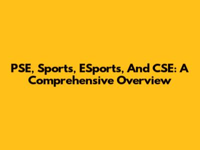 PSE, Sports, ESports, And CSE: A Comprehensive Overview