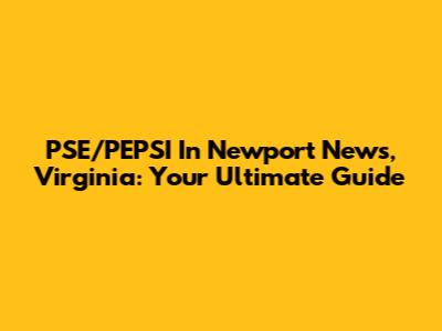 PSE/PEPSI In Newport News, Virginia: Your Ultimate Guide