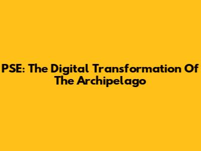 PSE: The Digital Transformation Of The Archipelago