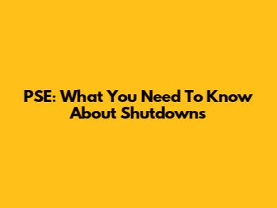 PSE: What You Need To Know About Shutdowns