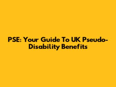 PSE: Your Guide To UK Pseudo-Disability Benefits