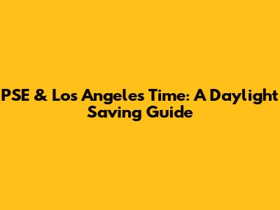 PSE & Los Angeles Time: A Daylight Saving Guide