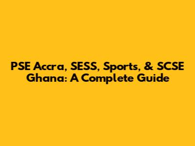 PSE Accra, SESS, Sports, & SCSE Ghana: A Complete Guide