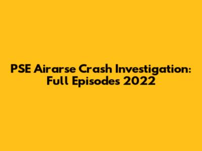 PSE Airarse Crash Investigation: Full Episodes 2022