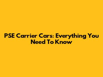 PSE Carrier Cars: Everything You Need To Know