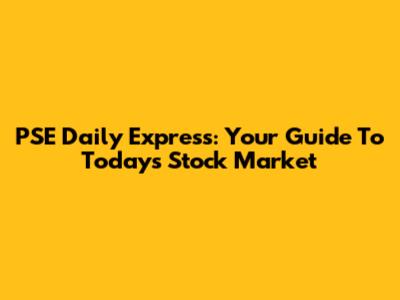 PSE Daily Express: Your Guide To Today's Stock Market