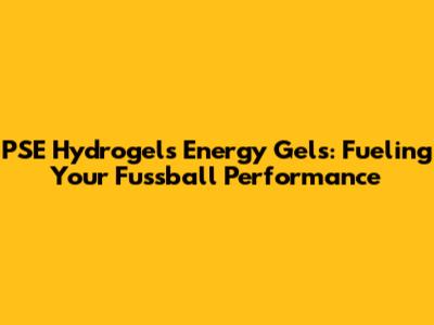 PSE Hydrogels Energy Gels: Fueling Your Fussball Performance