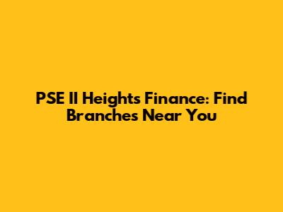 PSE II Heights Finance: Find Branches Near You