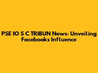 PSE IO S C TRIBUN News: Unveiling Facebook's Influence