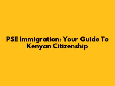 PSE Immigration: Your Guide To Kenyan Citizenship