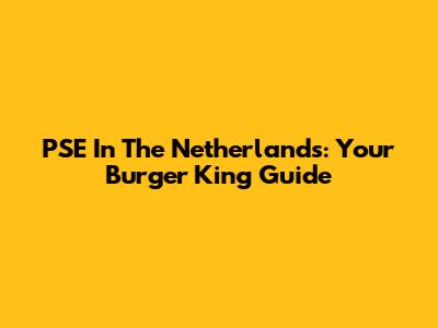 PSE In The Netherlands: Your Burger King Guide