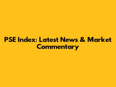 PSE Index: Latest News & Market Commentary