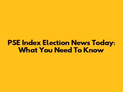 PSE Index Election News Today: What You Need To Know