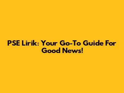 PSE Lirik: Your Go-To Guide For Good News!