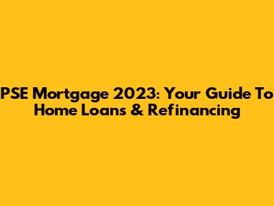 PSE Mortgage 2023: Your Guide To Home Loans & Refinancing