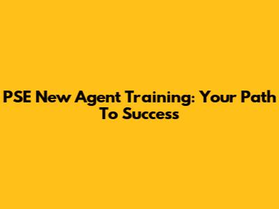 PSE New Agent Training: Your Path To Success