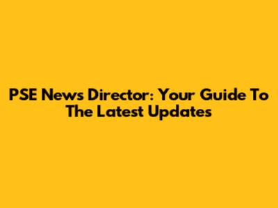 PSE News Director: Your Guide To The Latest Updates